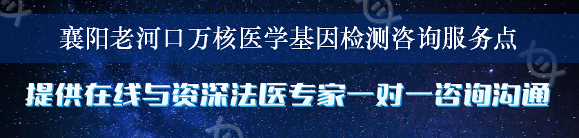 襄阳老河口万核医学基因检测咨询服务点